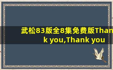 武松83版全8集免费版Thank you,Thank you